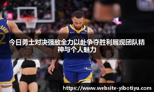 今日勇士对决强敌全力以赴争夺胜利展现团队精神与个人魅力
